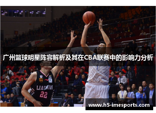 广州篮球明星阵容解析及其在CBA联赛中的影响力分析